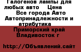 Галогенов лампы для любых авто. › Цена ­ 3 000 - Все города Авто » Автопринадлежности и атрибутика   . Приморский край,Владивосток г.